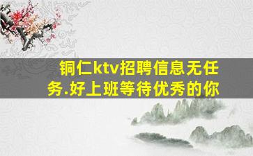 铜仁ktv招聘信息无任务.好上班等待优秀的你